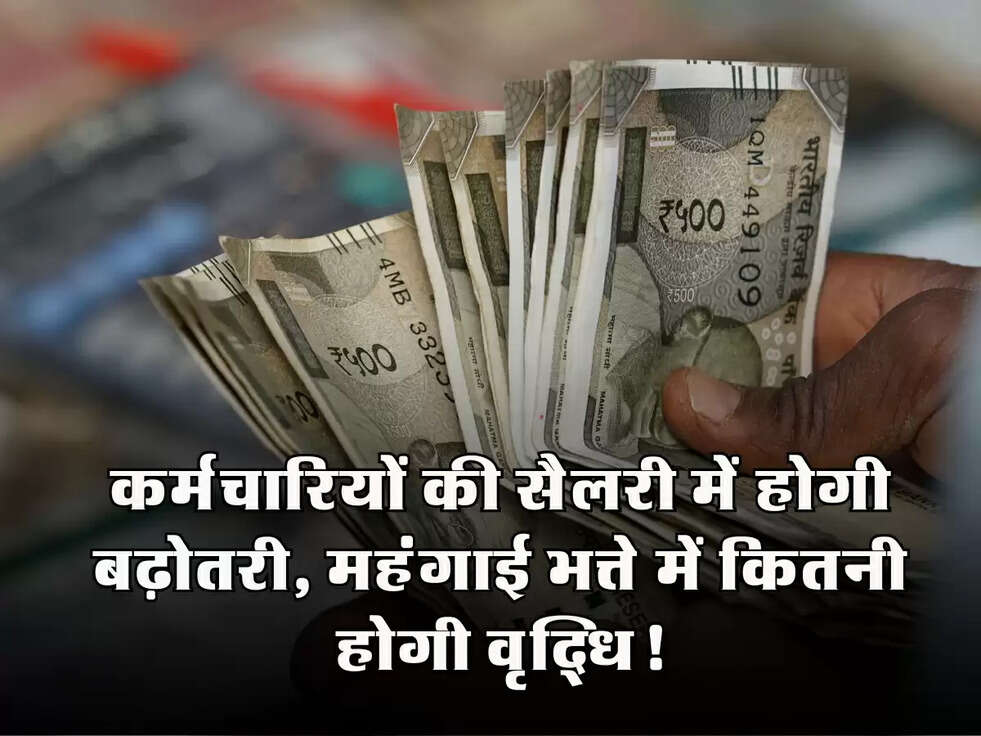 Salary Hike Update: कर्मचारियों की सैलरी में होगी बढ़ोतरी, महंगाई भत्ते में कितनी होगी वृद्धि!