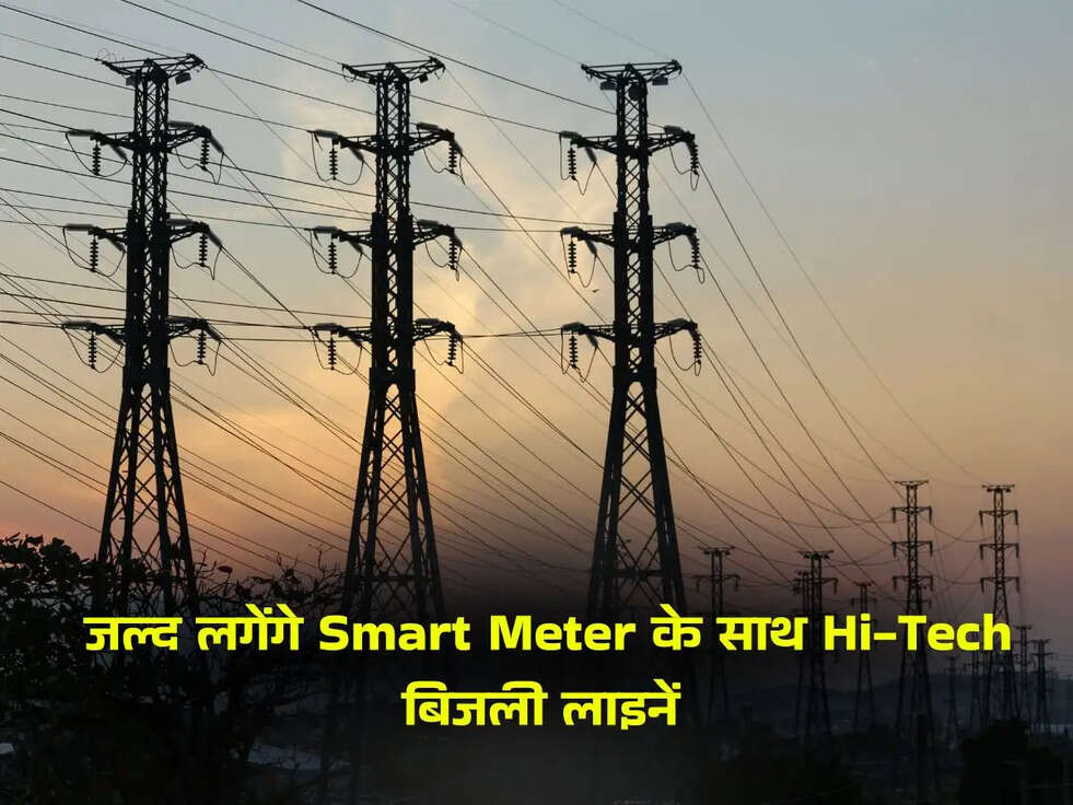  जल्द लगेंगे Smart Meter के साथ Hi-Tech बिजली लाइनें