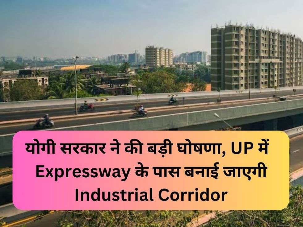 योगी सरकार ने की बड़ी घोषणा, UP में  Expressway के पास बनाई जाएगी Industrial Corridor