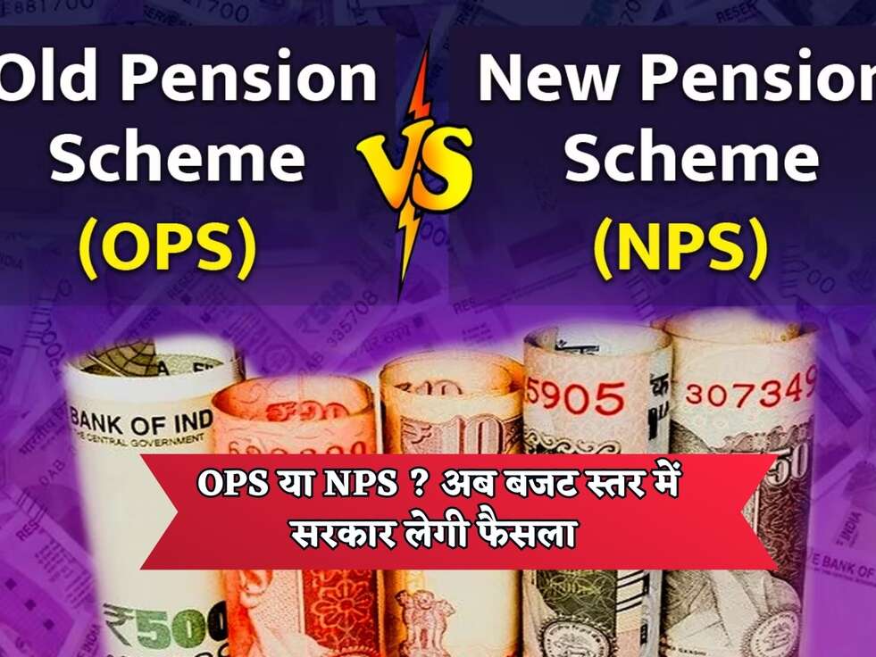 OPS या NPS ? अब बजट स्तर&nbsp;में सरकार लेगी फैसला&nbsp;