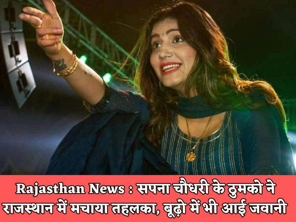 Rajasthan News : सपना चौधरी के ठुमको ने राजस्थान में मचाया तहलका, बूढ़ो में भी आई जवानी 