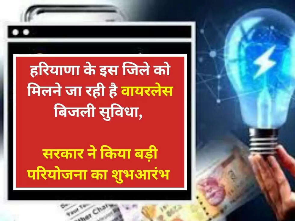हरियाणा के इस जिले को मिलने जा रही है वायरलेस बिजली सुविधा, सरकार ने किया बड़ी परियोजना का शुभआरंभ 