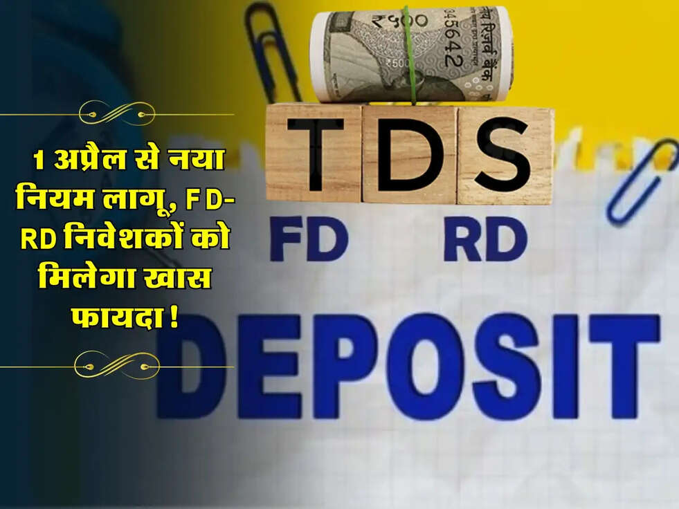 TDS Rule Update: 1 अप्रैल से नया नियम लागू, FD-RD निवेशकों को मिलेगा खास फायदा!