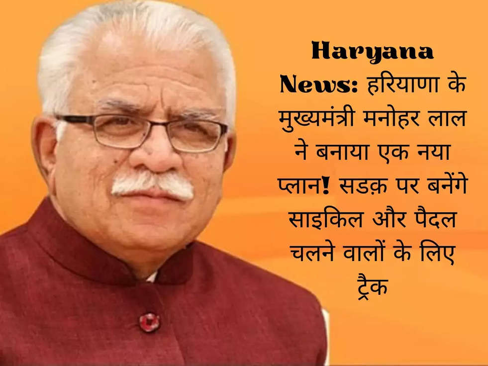 Haryana News: हरियाणा के मुख्यमंत्री  मनोहर लाल ने बनाया एक नया प्लान! सडक़ पर बनेंगे साइकिल और पैदल चलने वालों के लिए ट्रैक