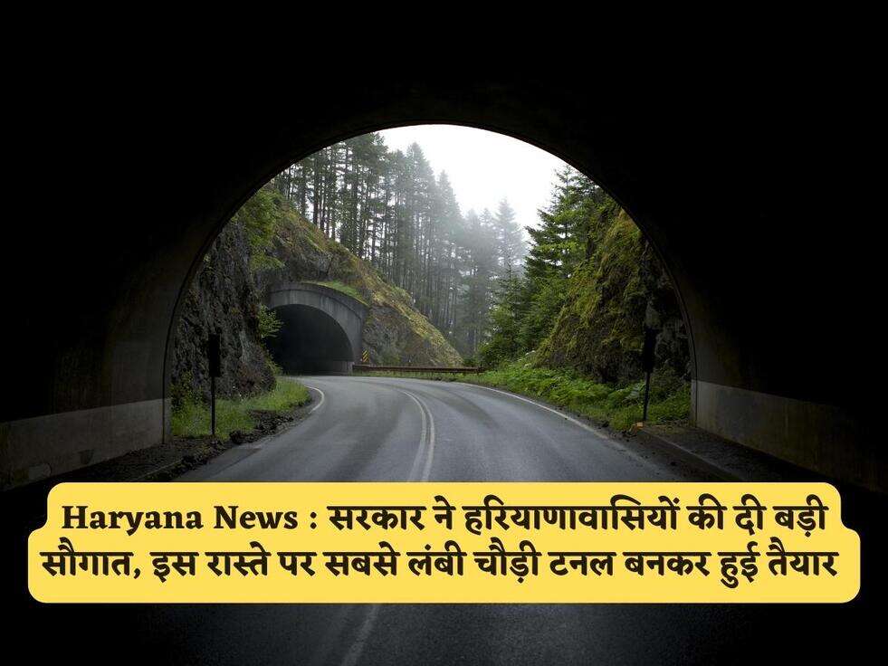 Haryana News : सरकार ने हरियाणावासियों की दी बड़ी सौगात, इस रास्ते पर सबसे लंबी चौड़ी टनल बनकर हुई तैयार 