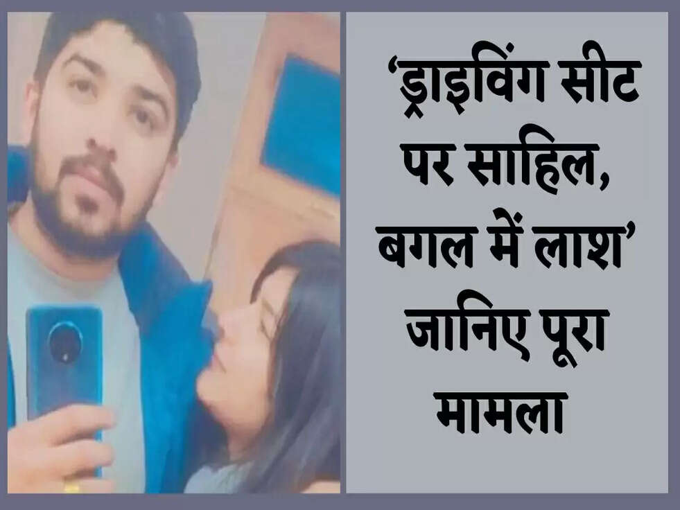 Crime: &lsquo;ड्राइविंग सीट पर साहिल, बगल में लाश&rsquo; जानिए पूरा मामला&nbsp;