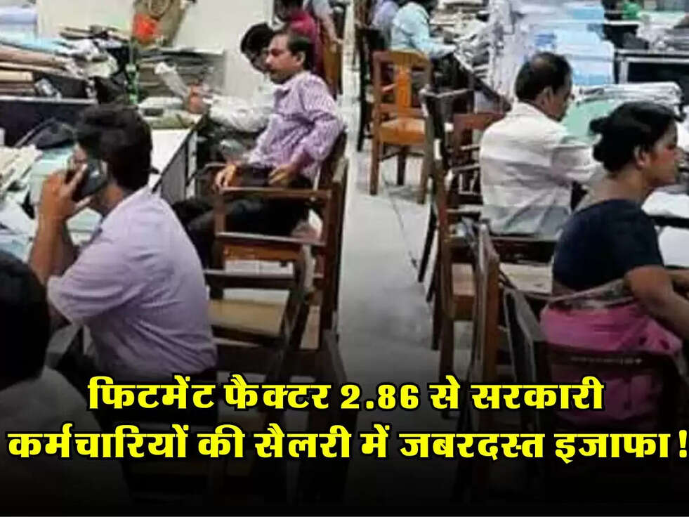 Salary Boost: फिटमेंट फैक्टर 2.86 से सरकारी कर्मचारियों की सैलरी में जबरदस्त इजाफा!