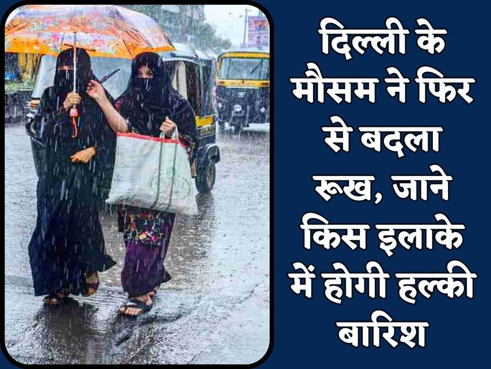 दिल्ली के मौसम ने फिर से बदला रूख, जाने किस इलाके में होगी हल्की बारिश