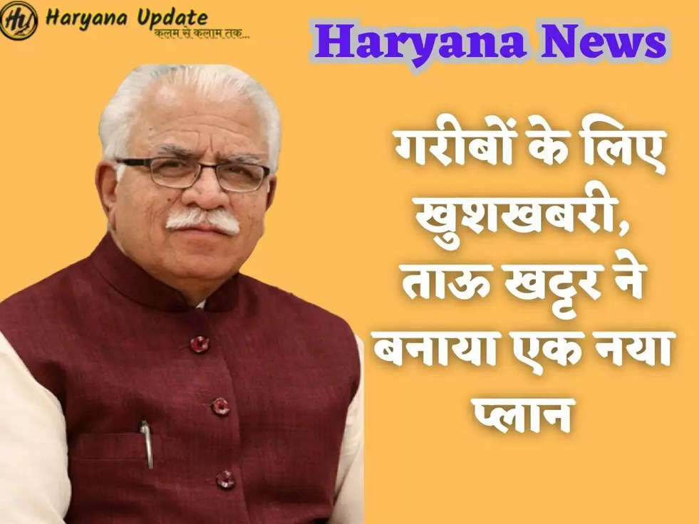 Haryana News: गरीबों के लिए खुशखबरी, ताऊ खट्टर ने बनाया एक नया प्लान