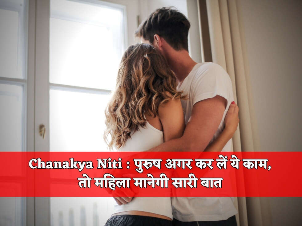 Chanakya Niti : पुरुष अगर कर लें ये काम, तो महिला मानेगी सारी बात&nbsp;
