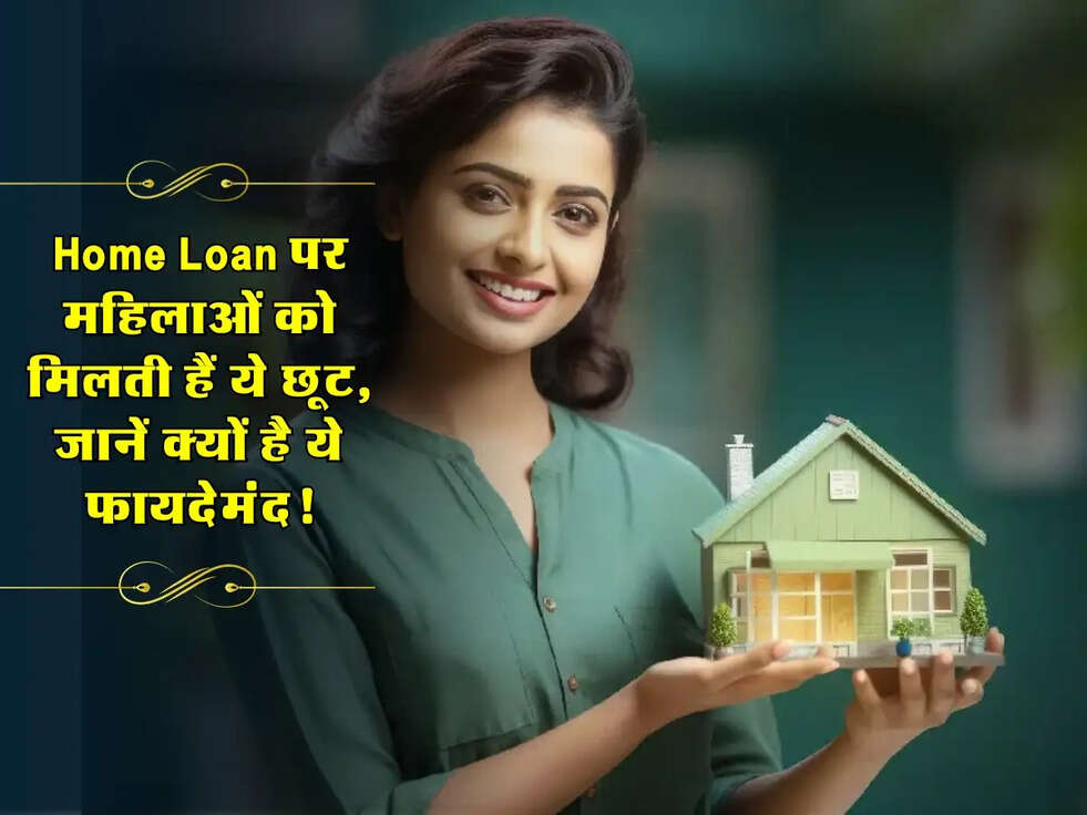 Home Loan पर महिलाओं को मिलती हैं ये छूट, जानें क्यों है ये फायदेमंद!