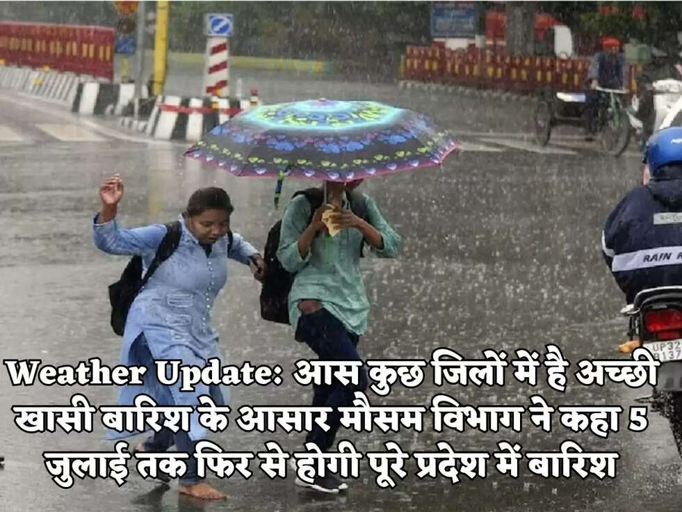 Weather Update: आस कुछ जिलों में है अच्छी खासी बारिश के आसार मौसम विभाग ने कहा 5 जुलाई तक फिर से होगी पूरे प्रदेश में बारिश