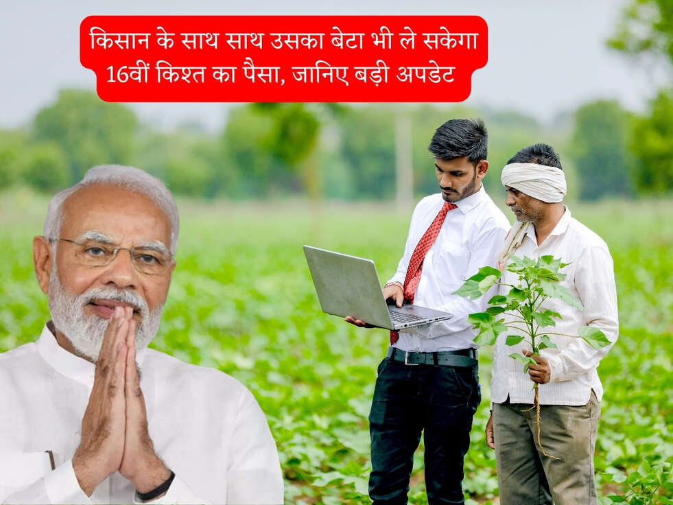 किसान के साथ साथ उसका बेटा भी ले सकेगा 16वीं किश्त का पैसा, जानिए बड़ी अपडेट 