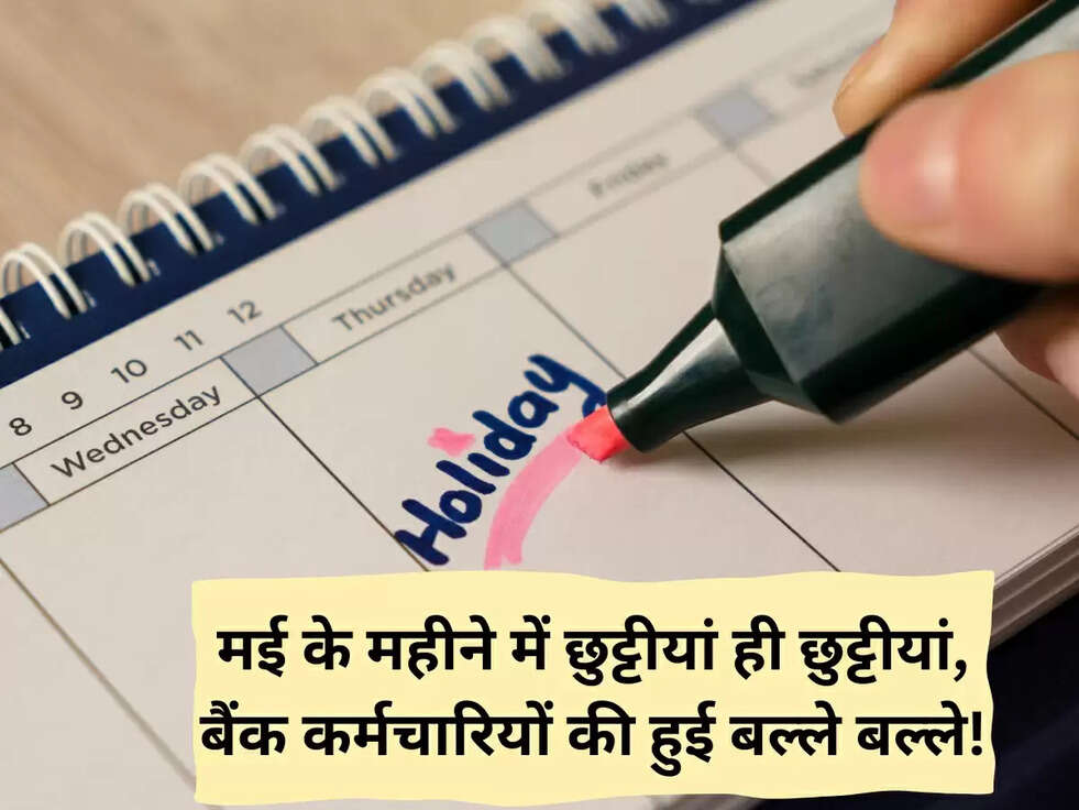 मई के महीने में छुट्टीयां ही छुट्टीयां, बैंक कर्मचारियों की हुई बल्ले बल्ले!