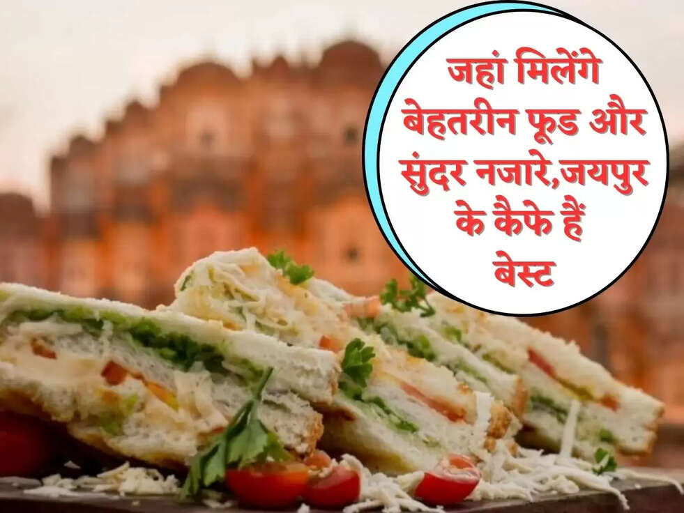 जहां मिलेंगे बेहतरीन फूड और सुंदर नजारे,जयपुर के कैफे हैं बेस्ट