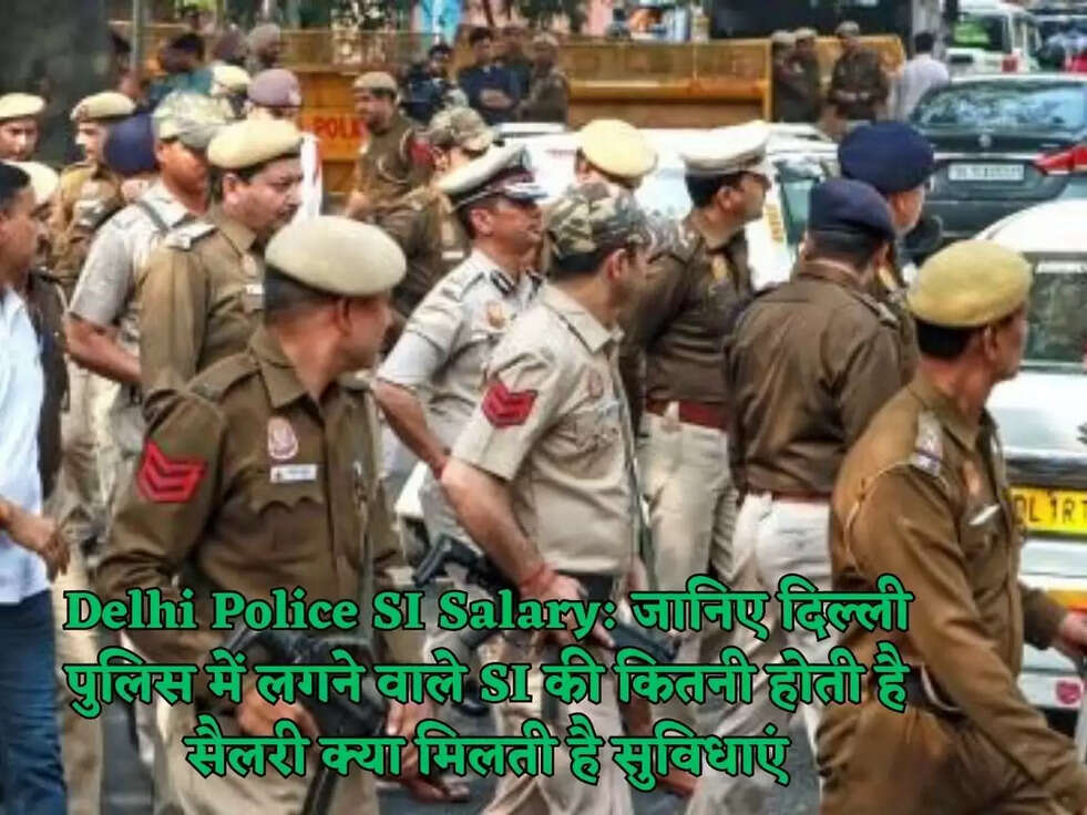 Delhi Police SI Salary: जानिए दिल्ली पुलिस में लगने वाले SI की कितनी होती है सैलरी क्या मिलती है सुविधाएं