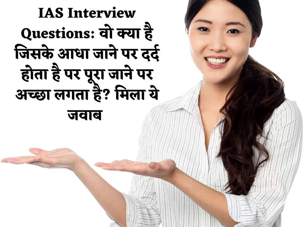 IAS Interview Questions: वो क्या है जिसके आधा जाने पर दर्द होता है पर पूरा जाने पर अच्छा लगता है? मिला ये जवाब&nbsp;