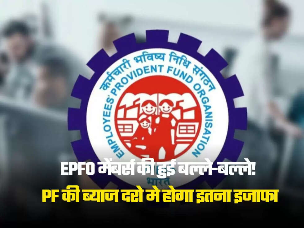 PF की ब्याज दरो मे होगा इतना इजाफा