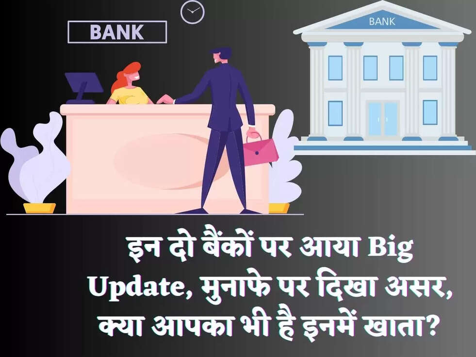 इन दो बैंकों पर आया Big Update, मुनाफे पर दिखा असर, क्या आपका भी है इनमें खाता?