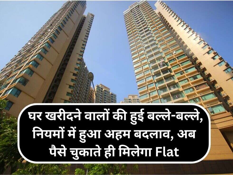 &nbsp;घर खरीदने वालों की हुई बल्ले-बल्ले,&nbsp;नियमों में हुआ अहम&nbsp;बदलाव, अब पैसे चुकाते ही मिलेगा Flat