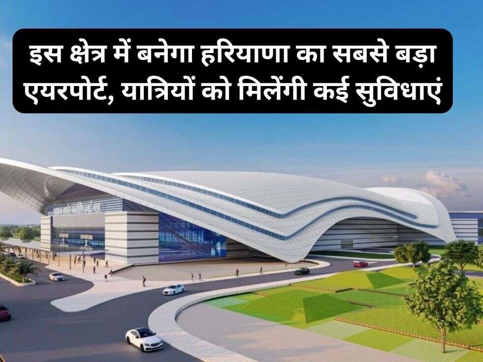 इस क्षेत्र में बनेगा हरियाणा का सबसे बड़ा एयरपोर्ट, यात्रियों को मिलेंगी कई सुविधाएं
