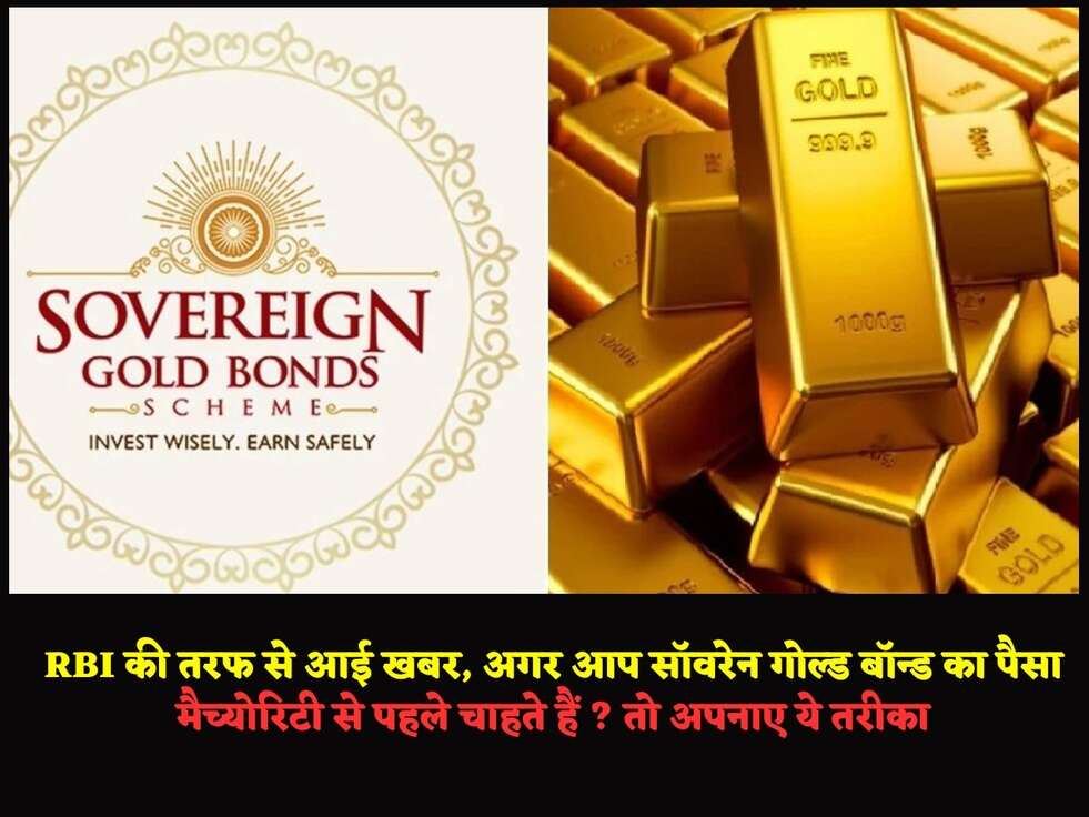 RBI की तरफ से आई खबर, अगर आप सॉवरेन गोल्ड बॉन्ड का पैसा मैच्योरिटी से पहले चाहते हैं ? तो अपनाए ये तरीका