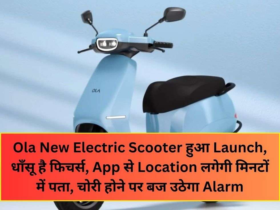 Ola New Electric Scooter हुआ Launch, धाँसू है फिचर्स, App से Location लगेगी मिनटों में पता, चोरी होने पर बज उठेगा Alarm