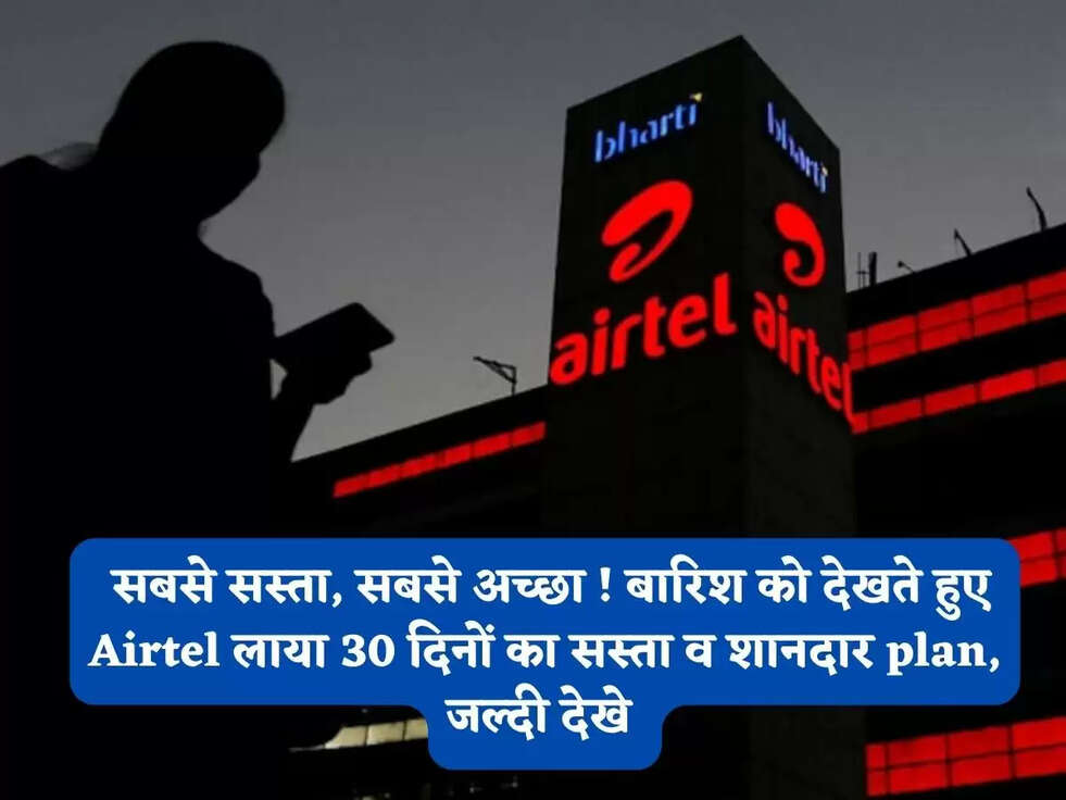 Airtel Recharge Plan: सबसे सस्ता, सबसे अच्छा ! बारिश को देखते हुए Airtel लाया 30 दिनों&nbsp;का सस्ता व शानदार plan, जल्दी देखे&nbsp;