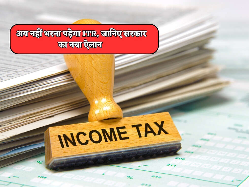 अब नहीं भरना पड़ेगा ITR, जानिए सरकार का नया ऐलान&nbsp;