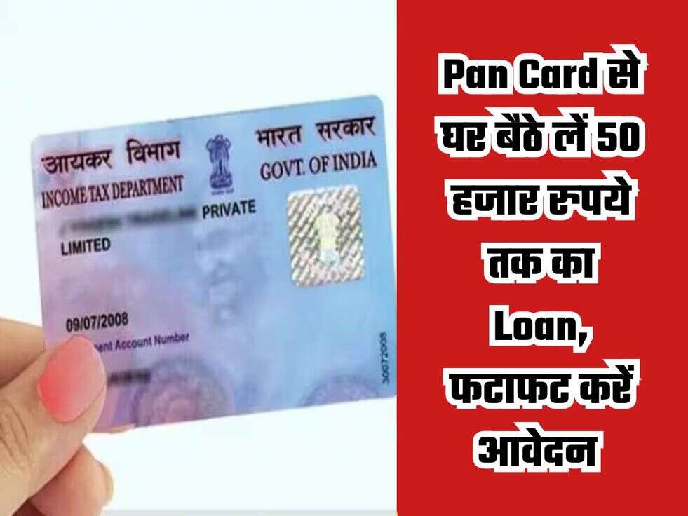 Pan Card से घर बैठे लें 50 हजार रुपये तक का Loan, फटाफट करें आवेदन 