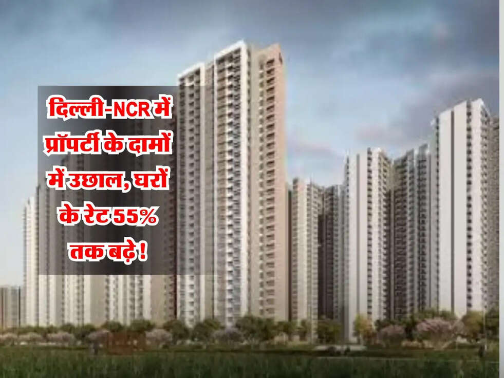 Property rate: दिल्ली-NCR में प्रॉपर्टी के दामों में उछाल, घरों के रेट 55% तक बढ़े!