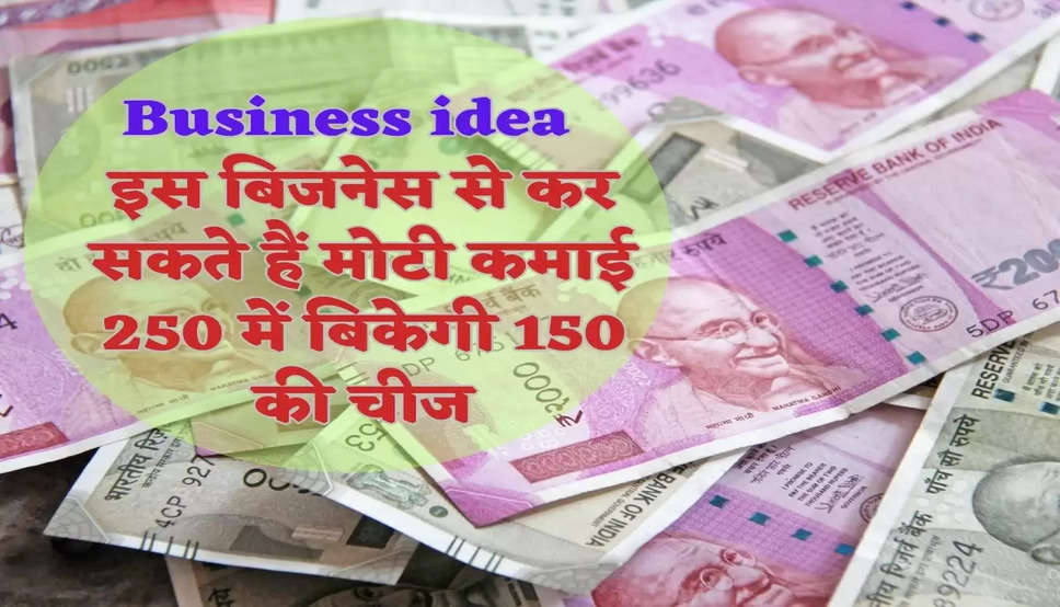 Business idea  इस बिजनेस से कर सकते हैं मोटी कमाई, 250 में बिकेगी 150 की चीज
