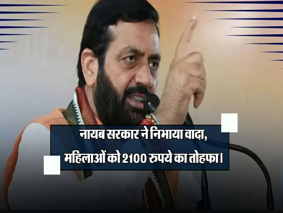 नायब सरकार ने निभाया वादा, महिलाओं को जल्द मिलेगा 2100 रुपये का विशेष तोहफा।