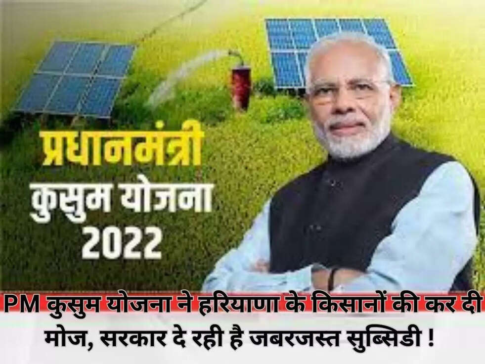 PM कुसुम योजना ने हरियाणा के किसानों की कर दी मोज, सरकार दे रही है जबरजस्त सुब्सिडी ! 
