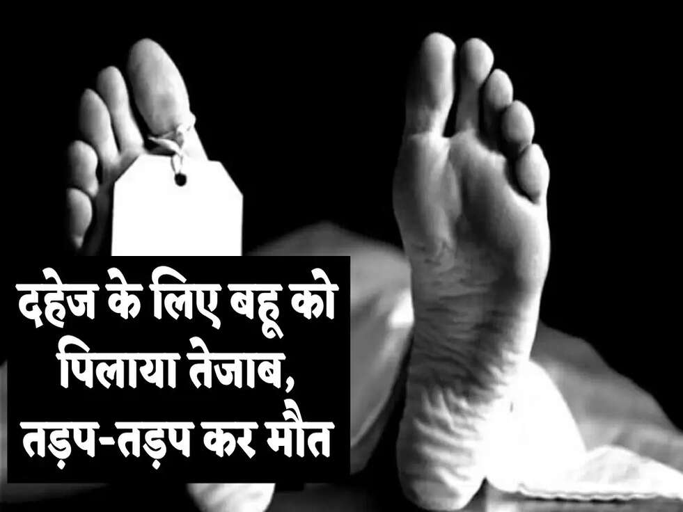 Crime: दहेज के लिए बहू को पिलाया तेजाब, तड़प-तड़प कर मौत