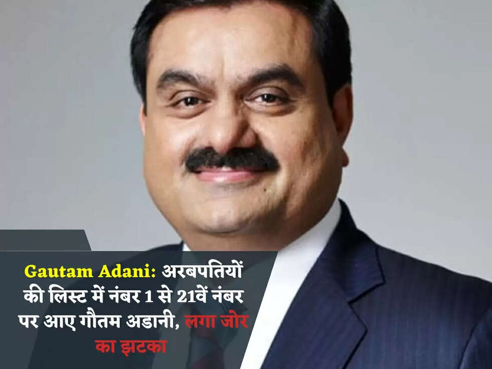 Gautam Adani: अरबपतियों की लिस्ट में नंबर 1 से 21वें नंबर पर आए गौतम अडानी, लगा जोर का झटका&nbsp;