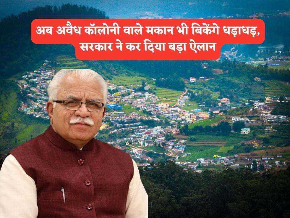 अब अवैध कॉलोनी वाले मकान भी बिकेंगे धड़ाधड़, सरकार ने कर दिया बड़ा ऐलान