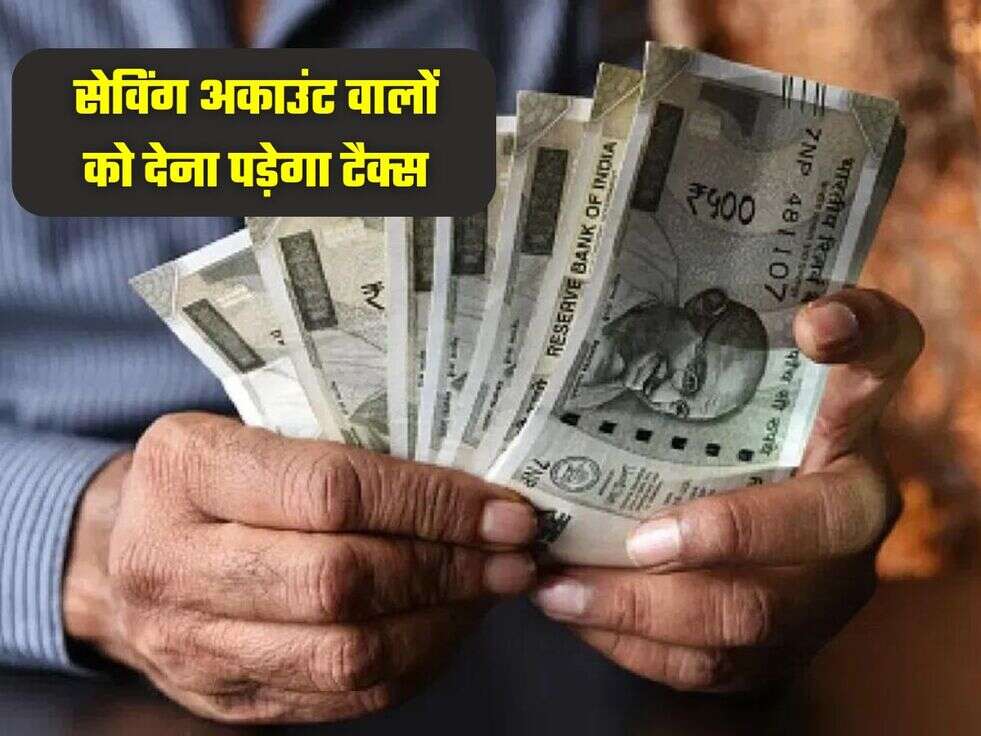 सेविंग अकाउंट वालों को देना पड़ेगा टैक्स