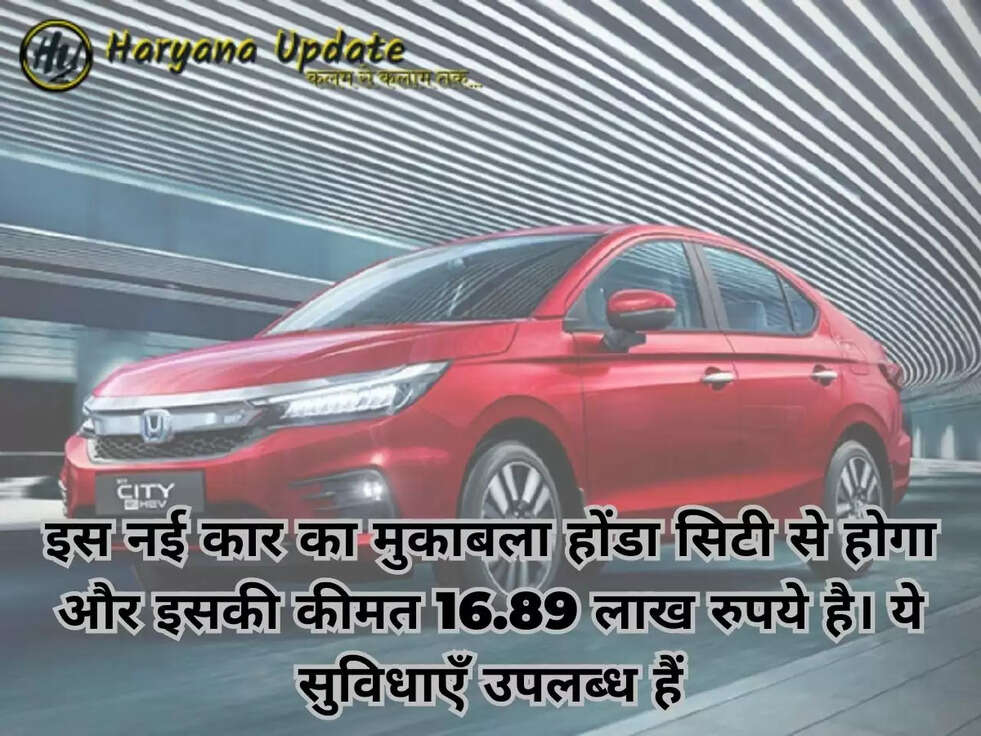 इस नई कार का मुकाबला होंडा सिटी से होगा और इसकी कीमत 16.89 लाख रुपये है। ये सुविधाएँ उपलब्ध हैं