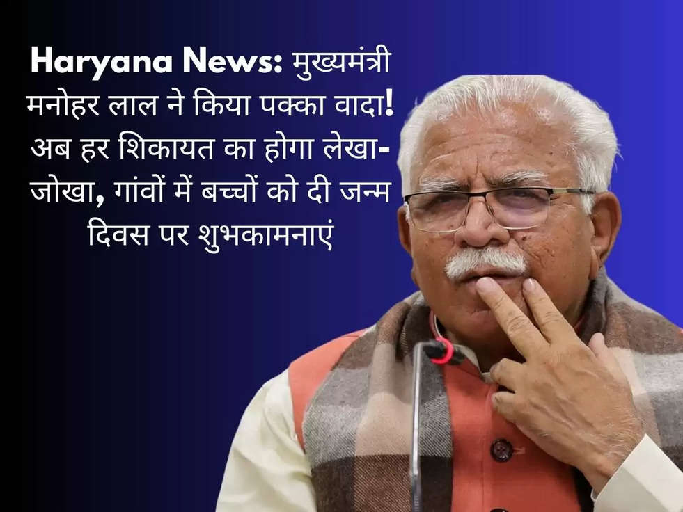 Haryana News: मुख्यमंत्री  मनोहर लाल ने किया पक्का वादा! अब हर शिकायत का होगा लेखा-जोखा, गांवों में बच्चों को दी जन्म दिवस पर शुभकामनाएं