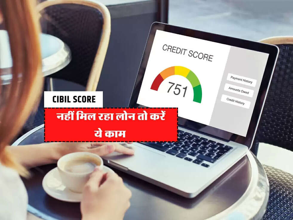 CIBIL Score : नहीं मिल रहा लोन तो करें ये काम&nbsp;