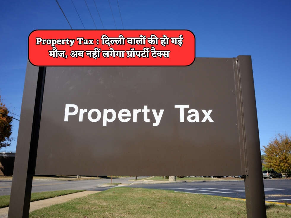 Property Tax : दिल्ली वालों की हो गई मौज, अब नहीं लगेगा प्रॉपर्टी टैक्स&nbsp;