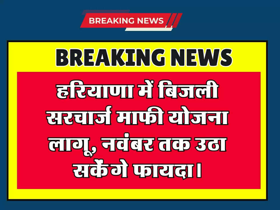 हरियाणा में बिजली सरचार्ज माफी योजना लागू, नवंबर तक उठा सकेंगे फायदा।