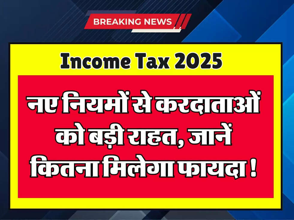 Income Tax 2025: नए नियमों से करदाताओं को बड़ी राहत, जानें कितना मिलेगा फायदा!