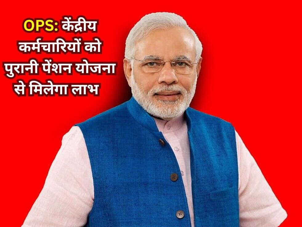 OPS: &nbsp;केंद्रीय कर्मचारियों को पुरानी पेंशन योजना से मिलेगा&nbsp;लाभ&nbsp;