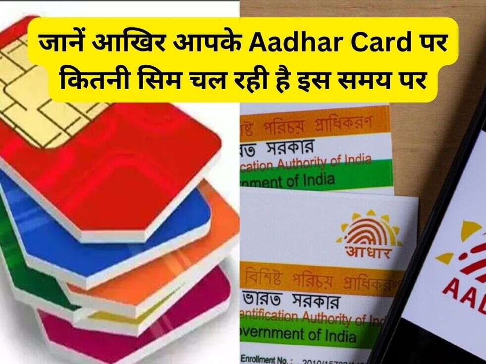जानें आखिर आपके Aadhar Card पर कितनी सिम चल रही है इस समय पर