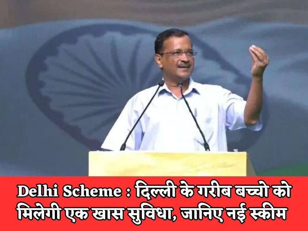 Delhi Scheme : दिल्ली के गरीब बच्चो को मिलेगी एक खास सुविधा, जानिए नई स्कीम 