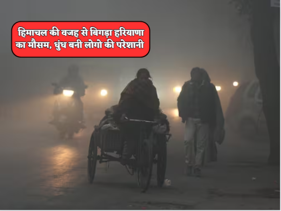  हिमाचल की वजह से बिगड़ा हरियाणा का मौसम, धुंध बनी लोगो की परेशानी 