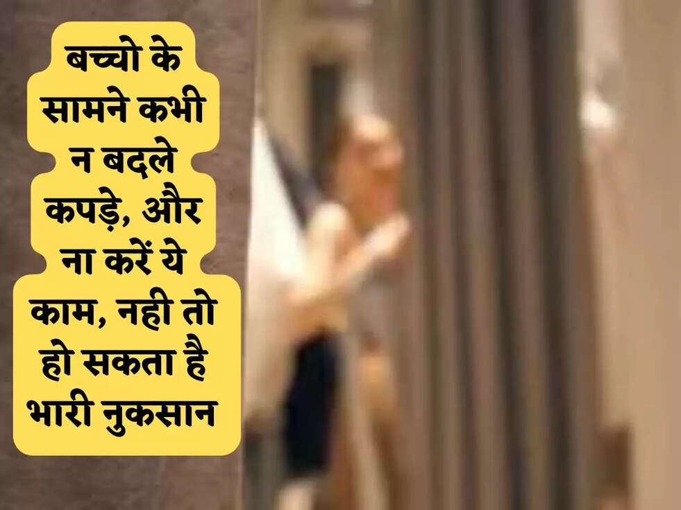 बच्चो के सामने कभी न बदले कपड़े, और ना करें ये काम, नही तो हो सकता है भारी नुकसान&nbsp;