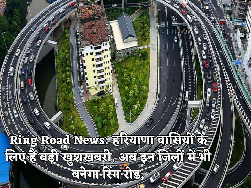 Ring Road News:&nbsp;हरियाणा वासियों के लिए है बड़ी खुशखबरी, अब इन जिलों में भी बनेगा रिंग रोड,
